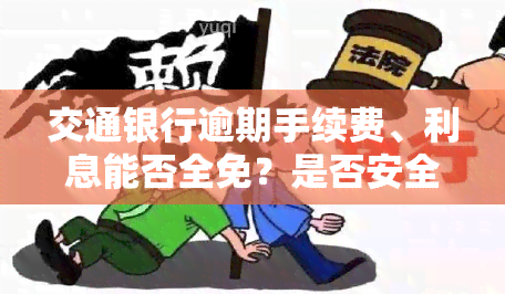 交通银行逾期手续费、利息能否全免？是否安全？