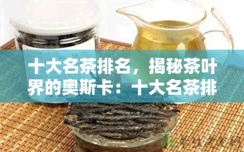 十大名茶排名，揭秘茶叶界的奥斯卡：十大名茶排名揭晓！