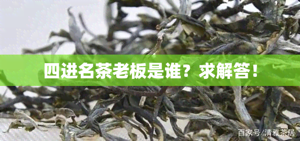 四进名茶老板是谁？求解答！