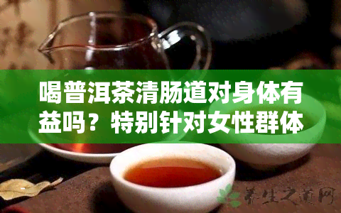 喝普洱茶清肠道对身体有益吗？特别针对女性群体的影响