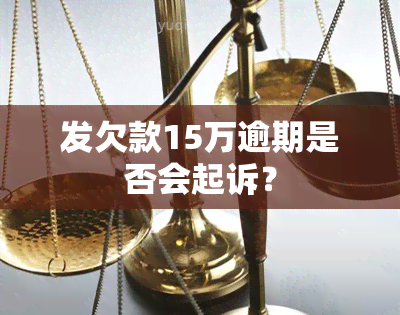 发欠款15万逾期是否会起诉？