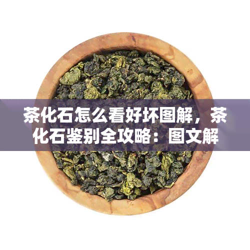 茶化石怎么看好坏图解，茶化石鉴别全攻略：图文解析好坏方法