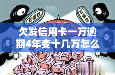 欠发信用卡一万逾期4年变十几万怎么办，信用卡欠款1万元逾期4年变成十几万，应该如何处理？