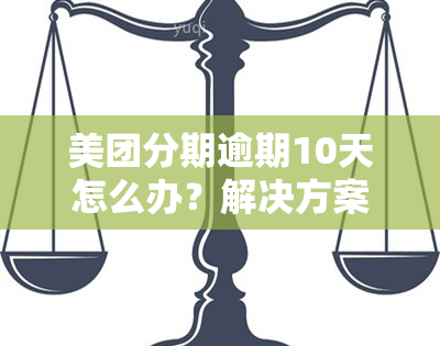 美团分期逾期10天怎么办？解决方案全在这里！