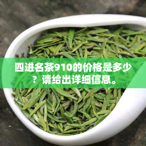 四进名茶910的价格是多少？请给出详细信息。