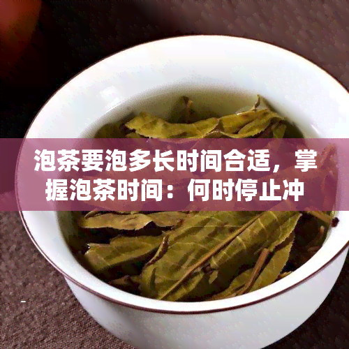 泡茶要泡多长时间合适，掌握泡茶时间：何时停止冲泡以获得口感？