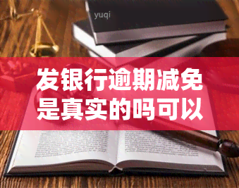 发银行逾期减免是真实的吗可以打官方电话合适吗，发银行逾期减免是否真实？拨打官方电话咨询为佳！