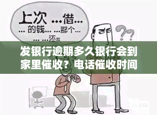 发银行逾期多久银行会到家里？电话时间是多久？