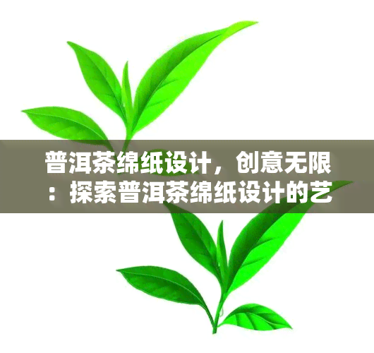 普洱茶绵纸设计，创意无限：探索普洱茶绵纸设计的艺术与魅力