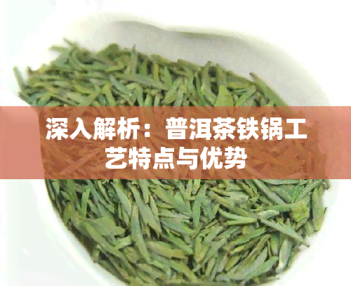 深入解析：普洱茶铁锅工艺特点与优势