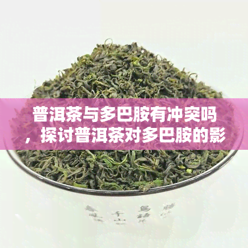 普洱茶与多巴胺有冲突吗，探讨普洱茶对多巴胺的影响：是否有冲突？