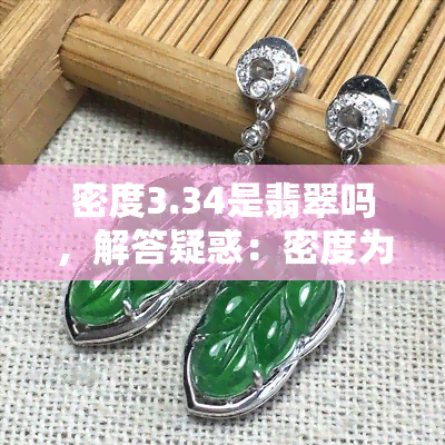 密度3.34是翡翠吗，解答疑惑：密度为3.34的宝石是否为翡翠？