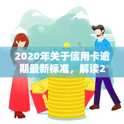 2020年关于信用卡逾期最新标准，解读2020年信用卡逾期最新标准，避免信用记录受损！