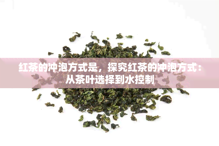 红茶的冲泡方式是，探究红茶的冲泡方式：从茶叶选择到水控制