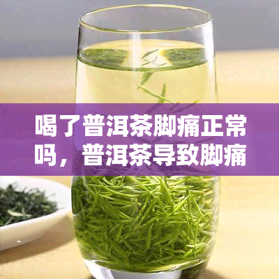 喝了普洱茶脚痛正常吗，普洱茶导致脚痛？是否正常？