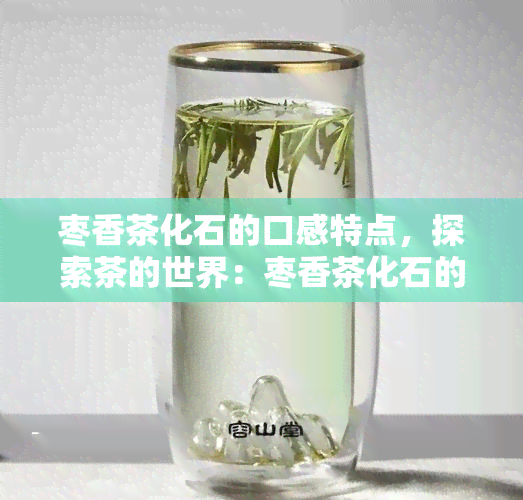 枣香茶化石的口感特点，探索茶的世界：枣香茶化石的独特口感特点