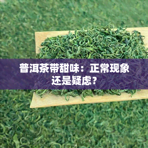 普洱茶带甜味：正常现象还是疑虑？