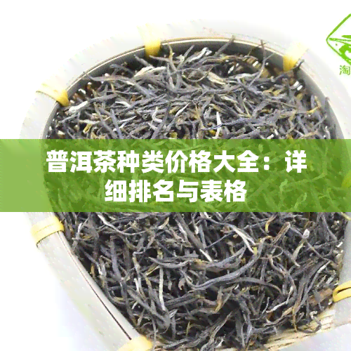 普洱茶种类价格大全：详细排名与表格