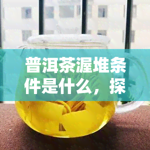 普洱茶渥堆条件是什么，探究普洱茶渥堆条件：影响品质的关键因素