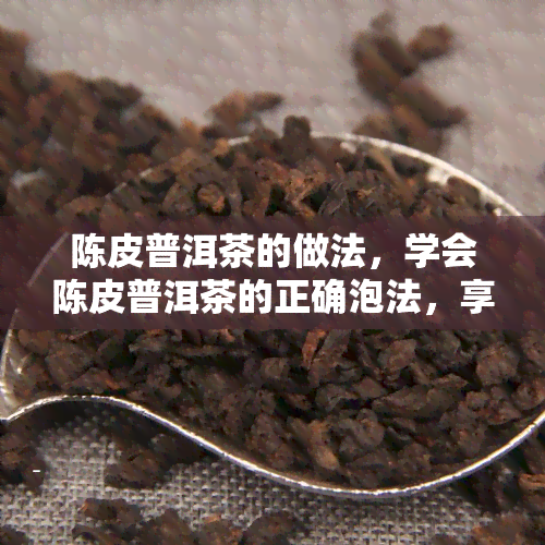 陈皮普洱茶的做法，学会陈皮普洱茶的正确泡法，享受健美味！