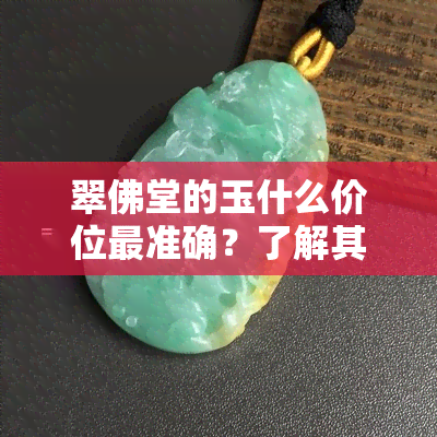 翠佛堂的玉什么价位最准确？了解其价格与品质的关系