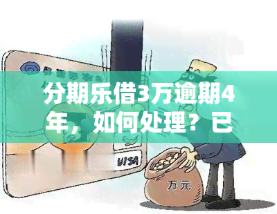 分期乐借3万逾期4年，如何处理？已逾期2年仍需还款吗？不还款会有什么后果？从8千多元滚到近2万元，逾期3年的解决办法