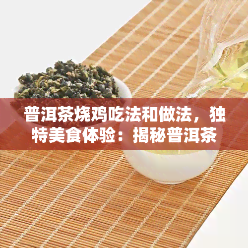 普洱茶烧鸡吃法和做法，独特美食体验：揭秘普洱茶烧鸡的制作方法与食用技巧