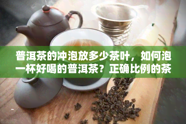 普洱茶的冲泡放多少茶叶，如何泡一杯好喝的普洱茶？正确比例的茶叶是关键！