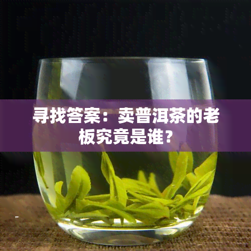 寻找答案：卖普洱茶的老板究竟是谁？