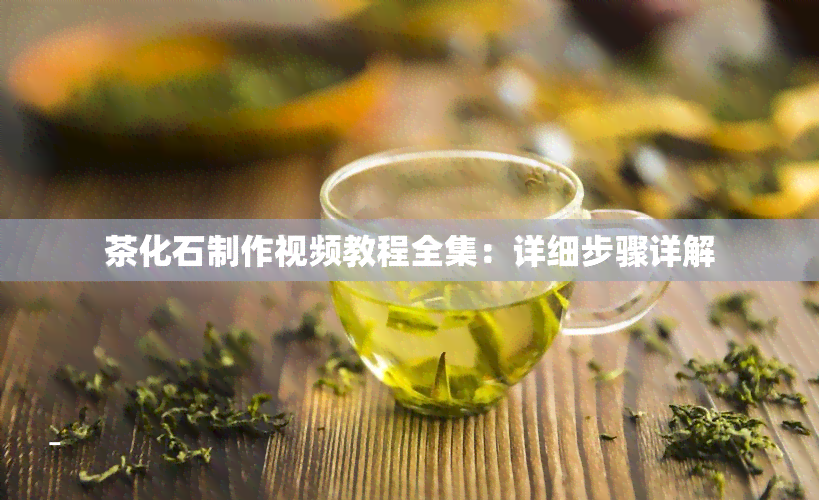 茶化石制作视频教程全集：详细步骤详解