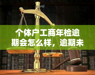 个体户工商年检逾期会怎么样，逾期未进行工商年检的个体户将面临何种后果？