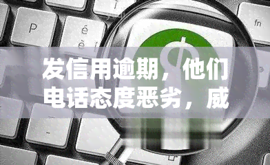 发信用逾期，他们电话态度恶劣，移交部门，需尽快还款