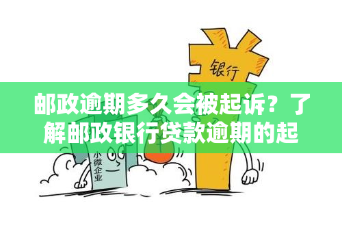 邮政逾期多久会被起诉？了解邮政银行贷款逾期的起诉时间