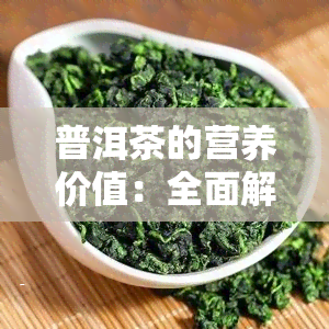 普洱茶的营养价值：全面解析与比较