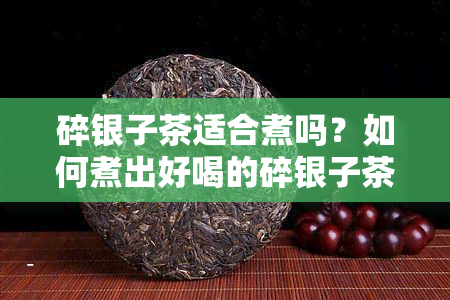 碎银子茶适合煮吗？如何煮出好喝的碎银子茶？