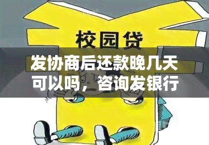 发协商后还款晚几天可以吗，咨询发银行：协商后能否推几天还款？