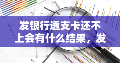 发银行透支卡还不上会有什么结果，发银行透支卡逾期未还的严重后果