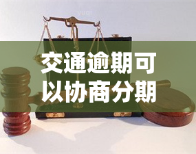 交通逾期可以协商分期吗，如何协商交通逾期分期还款？