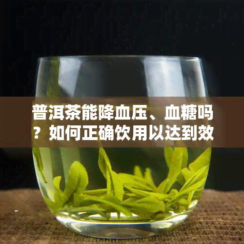 普洱茶能降血压、血糖吗？如何正确饮用以达到效果？