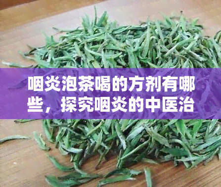 咽炎泡茶喝的方剂有哪些，探究咽炎的中医治疗：哪些泡茶可以缓解症状？