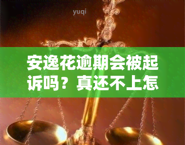 安逸花逾期会被起诉吗？真还不上怎么办？后果严重，需及时解决！