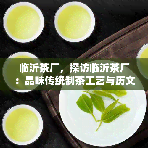 临沂茶厂，探访临沂茶厂：品味传统制茶工艺与历文化