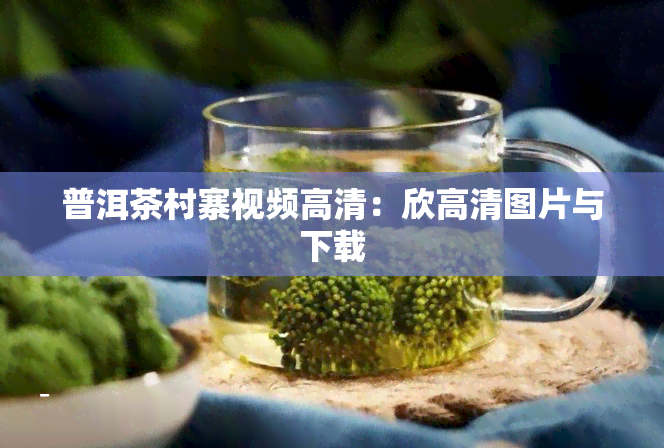 普洱茶村寨视频高清：欣高清图片与下载