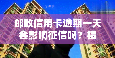 邮政信用卡逾期一天会影响吗？错过还款日的后果