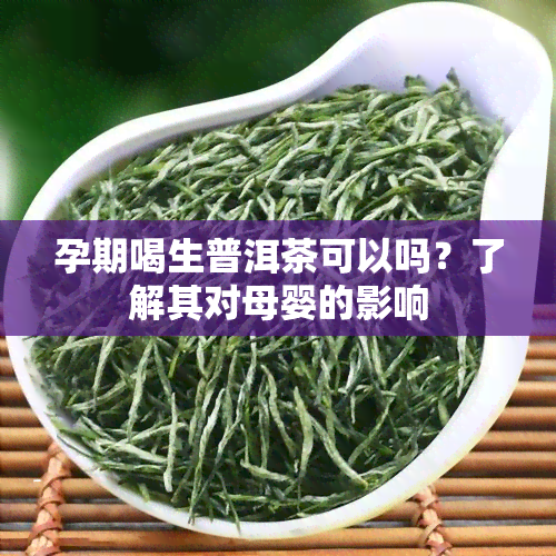 孕期喝生普洱茶可以吗？了解其对母婴的影响