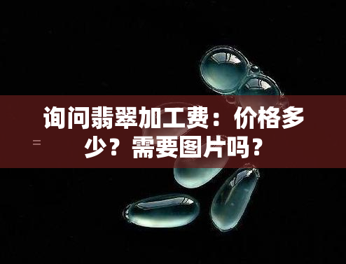 询问翡翠加工费：价格多少？需要图片吗？