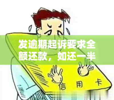 发逾期起诉要求全额还款，如还一半是否会继续起诉？