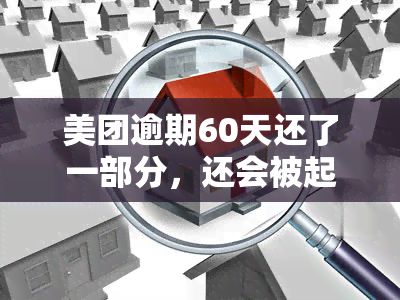 美团逾期60天还了一部分，还会被起诉吗？已还2000 ，逾期8/10天全还完，何时能再借？