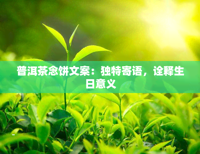 普洱茶念饼文案：独特寄语，诠释生日意义