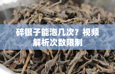 碎银子能泡几次？视频解析次数限制